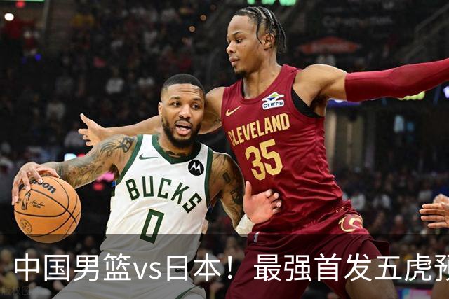 中国男篮vs日本！最强首发五虎预测：郭士强大变阵，三新星领衔